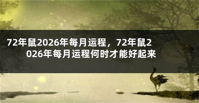 72年鼠2026年每月运程，72年鼠2026年每月运程何时才能好起来