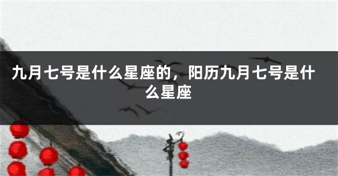 九月七号是什么星座的，阳历九月七号是什么星座