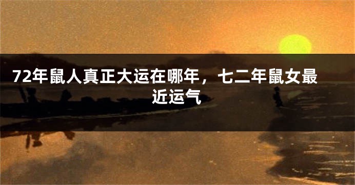 72年鼠人真正大运在哪年，七二年鼠女最近运气