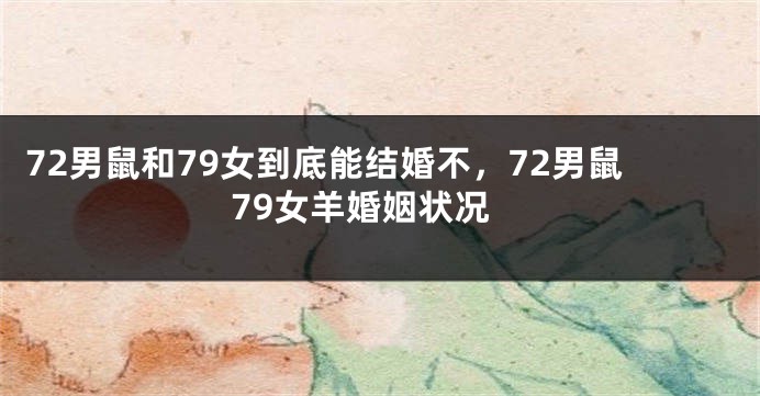 72男鼠和79女到底能结婚不，72男鼠79女羊婚姻状况