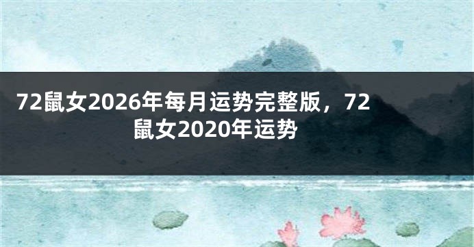 72鼠女2026年每月运势完整版，72鼠女2020年运势