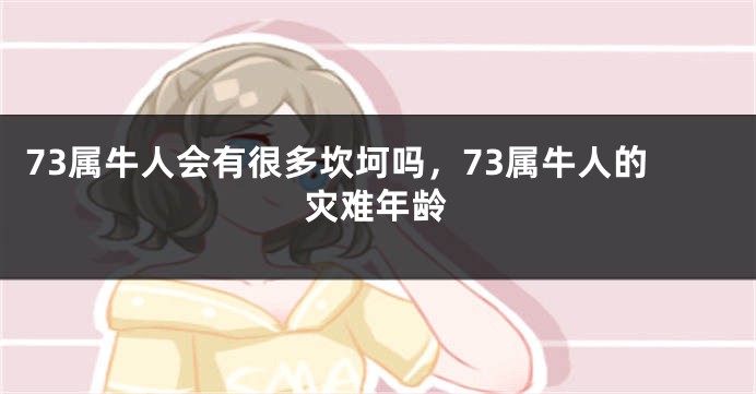 73属牛人会有很多坎坷吗，73属牛人的灾难年龄