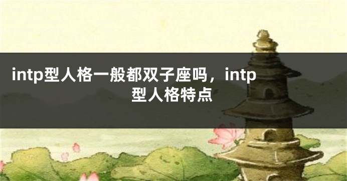 intp型人格一般都双子座吗，intp型人格特点
