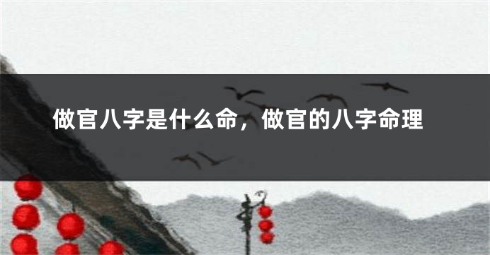 做官八字是什么命，做官的八字命理