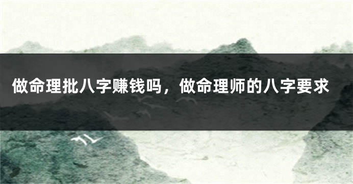做命理批八字赚钱吗，做命理师的八字要求