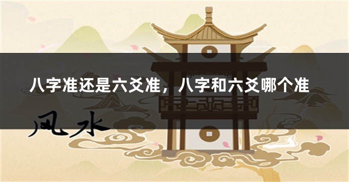 八字准还是六爻准，八字和六爻哪个准