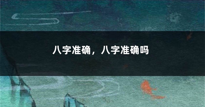 八字准确，八字准确吗