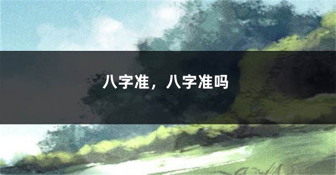 八字准，八字准吗