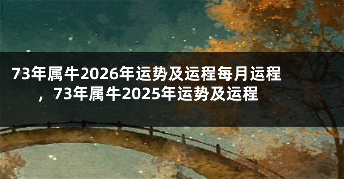 73年属牛2026年运势及运程每月运程，73年属牛2025年运势及运程