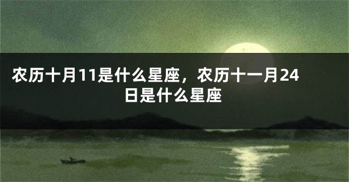 农历十月11是什么星座，农历十一月24日是什么星座