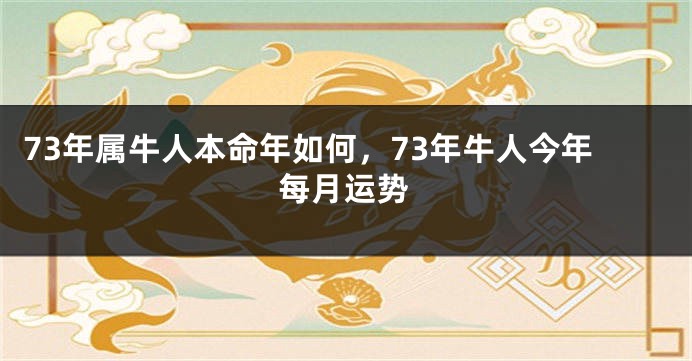 73年属牛人本命年如何，73年牛人今年每月运势