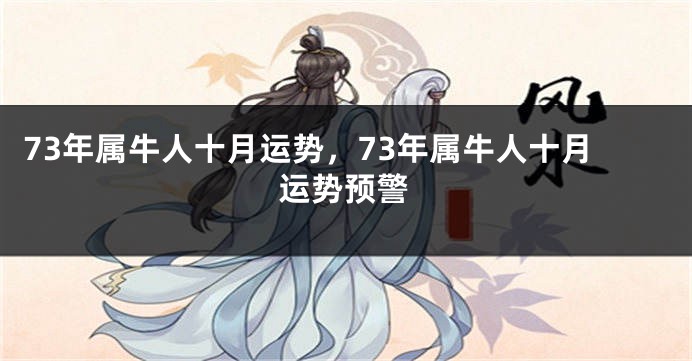 73年属牛人十月运势，73年属牛人十月运势预警