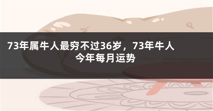73年属牛人最穷不过36岁，73年牛人今年每月运势