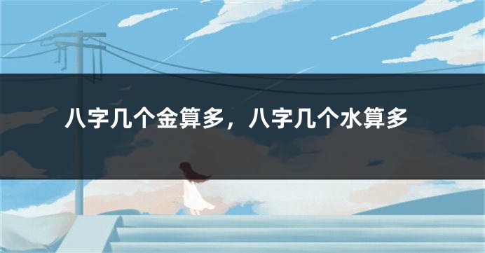 八字几个金算多，八字几个水算多