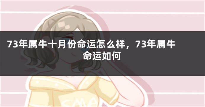 73年属牛十月份命运怎么样，73年属牛命运如何