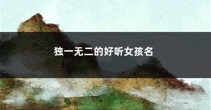 独一无二的好听女孩名