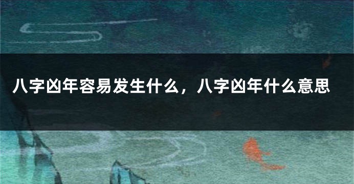 八字凶年容易发生什么，八字凶年什么意思
