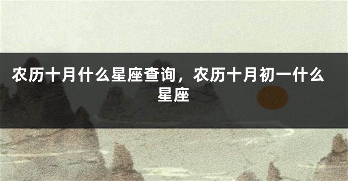 农历十月什么星座查询，农历十月初一什么星座