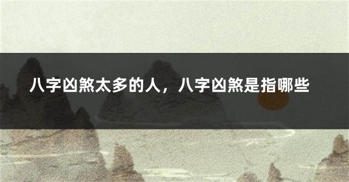 八字凶煞太多的人，八字凶煞是指哪些