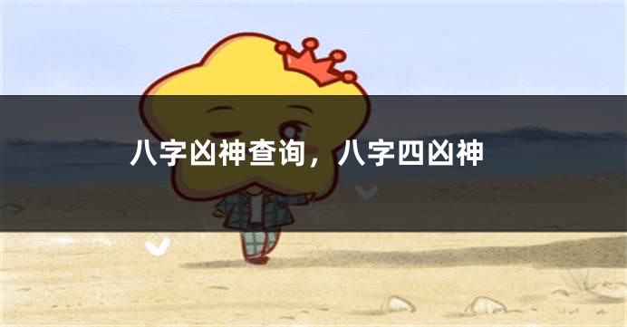 八字凶神查询，八字四凶神