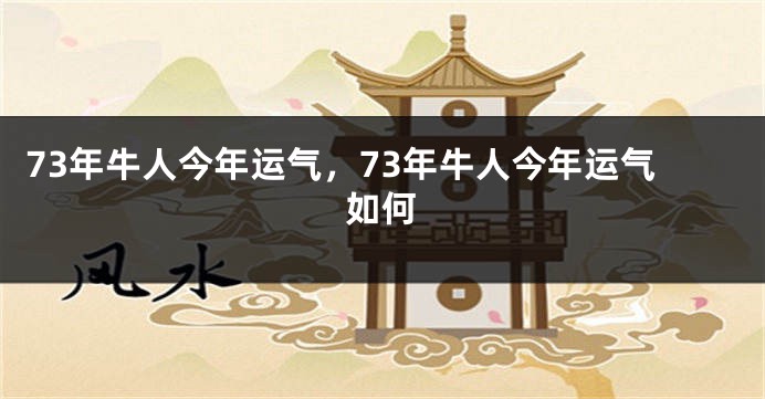 73年牛人今年运气，73年牛人今年运气如何
