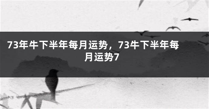 73年牛下半年每月运势，73牛下半年每月运势7
