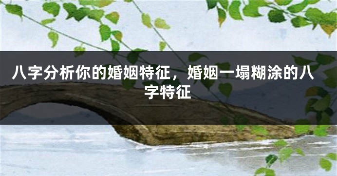 八字分析你的婚姻特征，婚姻一塌糊涂的八字特征