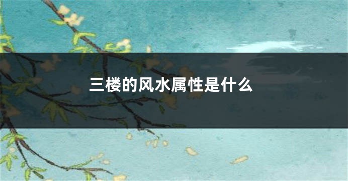 三楼的风水属性是什么