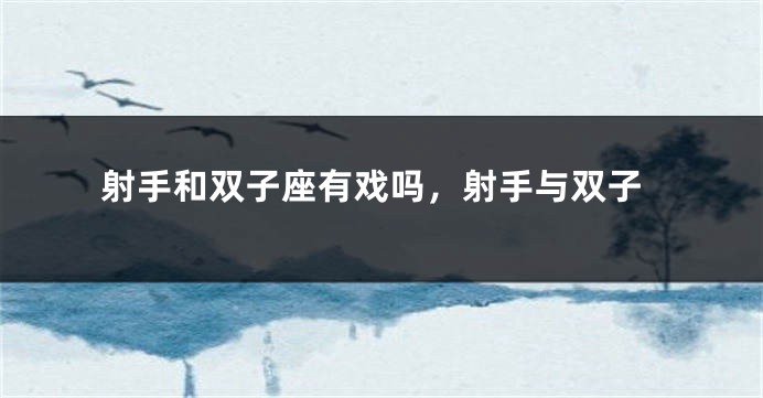 射手和双子座有戏吗，射手与双子