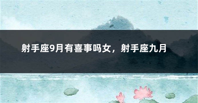 射手座9月有喜事吗女，射手座九月