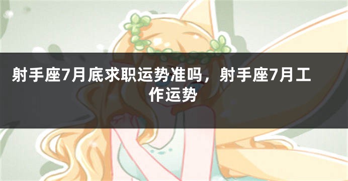 射手座7月底求职运势准吗，射手座7月工作运势