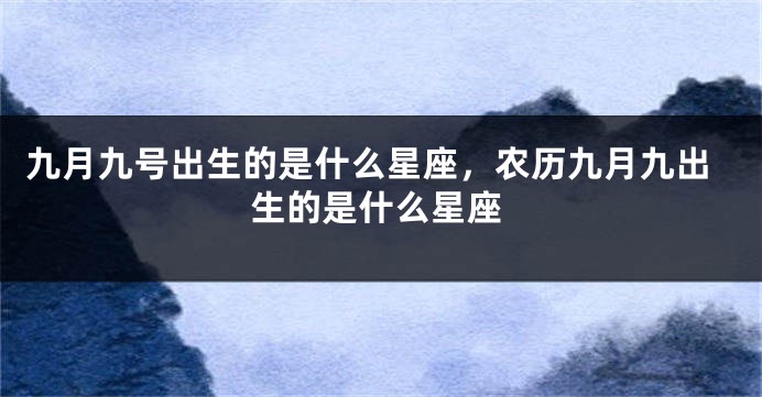九月九号出生的是什么星座，农历九月九出生的是什么星座