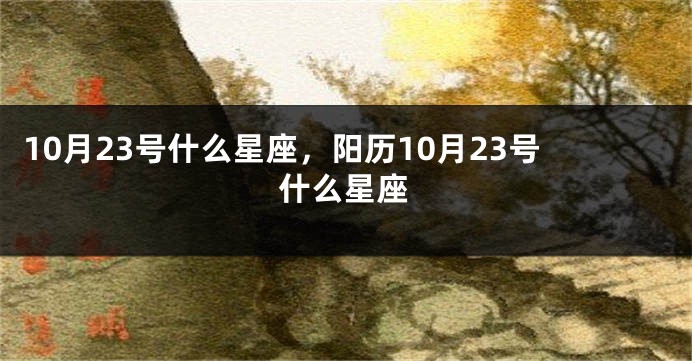 10月23号什么星座，阳历10月23号什么星座