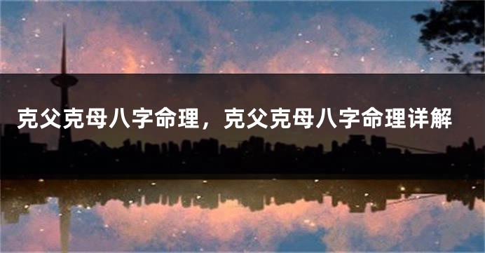 克父克母八字命理，克父克母八字命理详解