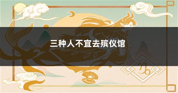 三种人不宜去殡仪馆