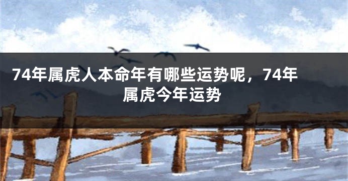 74年属虎人本命年有哪些运势呢，74年属虎今年运势