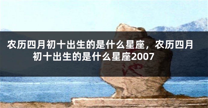 农历四月初十出生的是什么星座，农历四月初十出生的是什么星座2007