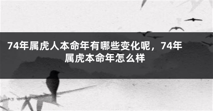74年属虎人本命年有哪些变化呢，74年属虎本命年怎么样