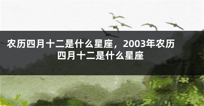 农历四月十二是什么星座，2003年农历四月十二是什么星座