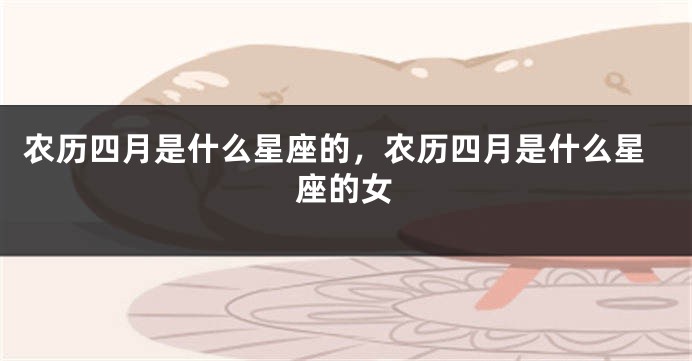 农历四月是什么星座的，农历四月是什么星座的女