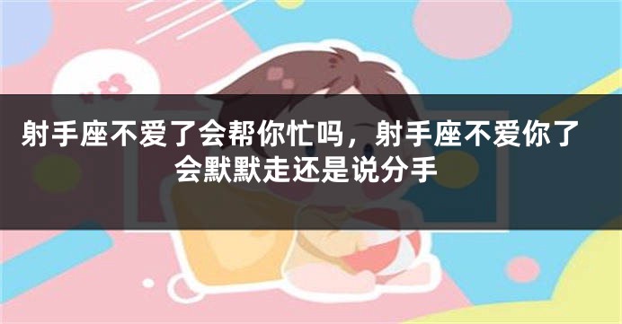 射手座不爱了会帮你忙吗，射手座不爱你了会默默走还是说分手