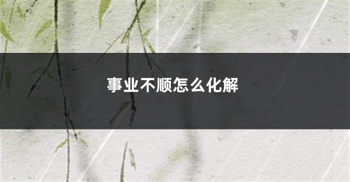 事业不顺怎么化解