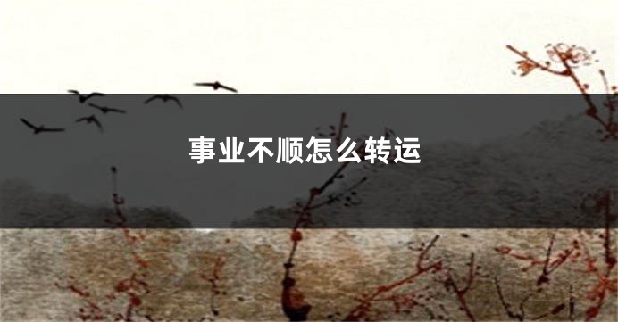 事业不顺怎么转运