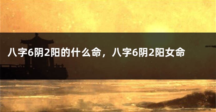 八字6阴2阳的什么命，八字6阴2阳女命
