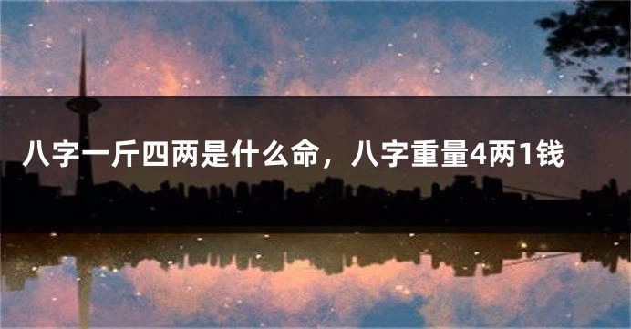 八字一斤四两是什么命，八字重量4两1钱
