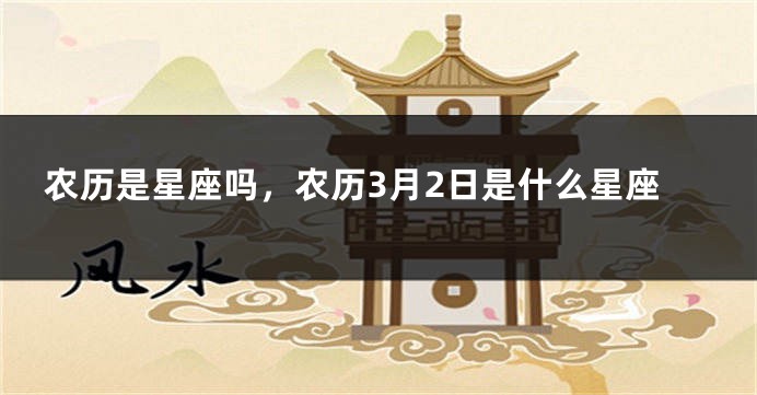 农历是星座吗，农历3月2日是什么星座