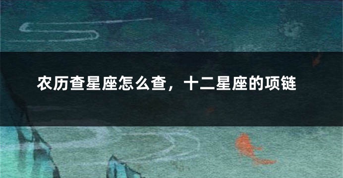 农历查星座怎么查，十二星座的项链