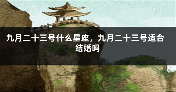 九月二十三号什么星座，九月二十三号适合结婚吗