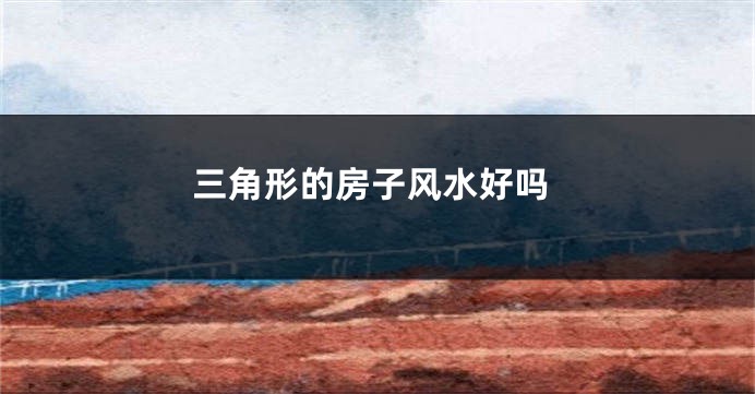 三角形的房子风水好吗