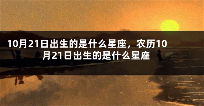 10月21日出生的是什么星座，农历10月21日出生的是什么星座